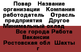 Повар › Название организации ­ Компания-работодатель › Отрасль предприятия ­ Другое › Минимальный оклад ­ 15 000 - Все города Работа » Вакансии   . Ростовская обл.,Шахты г.